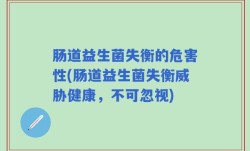 肠道益生菌失衡的危害性(肠道益生菌失衡威胁健康，不可忽视)