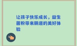 让孩子快乐成长，益生菌粉带来肠道的美好体验