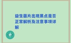 益生菌片出现黑点是否正常解析及注意事项详解