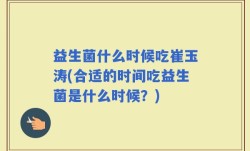 益生菌什么时候吃崔玉涛(合适的时间吃益生菌是什么时候？)