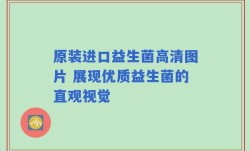 原装进口益生菌高清图片 展现优质益生菌的直观视觉