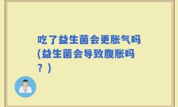吃了益生菌会更胀气吗(益生菌会导致腹胀吗？)