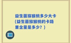益生菌猕猴桃多少大卡(益生菌猕猴桃的卡路里含量是多少？)