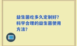 益生菌吃多久定制好？科学合理的益生菌使用方法？
