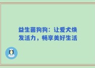 益生菌狗狗：让爱犬焕发活力，畅享美好生活