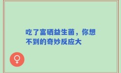 吃了富硒益生菌，你想不到的奇妙反应大