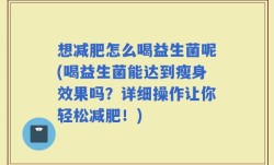 想减肥怎么喝益生菌呢(喝益生菌能达到瘦身效果吗？详细操作让你轻松减肥！)