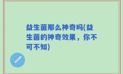 益生菌那么神奇吗(益生菌的神奇效果，你不可不知)