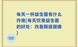 每天一杯益生菌有什么作用(每天饮用益生菌的好处：改善肠道健康)