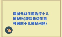 康润元益生菌治疗小儿便秘吗(康润元益生菌可缓解小儿便秘问题)