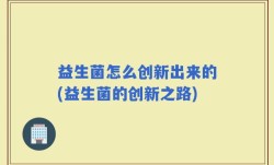 益生菌怎么创新出来的(益生菌的创新之路)