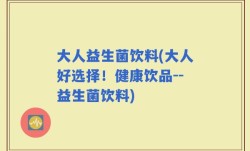大人益生菌饮料(大人好选择！健康饮品--益生菌饮料)