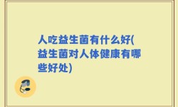 人吃益生菌有什么好(益生菌对人体健康有哪些好处)