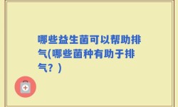 哪些益生菌可以帮助排气(哪些菌种有助于排气？)