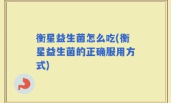 衡星益生菌怎么吃(衡星益生菌的正确服用方式)