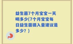 益生菌7个月宝宝一天喝多少(7个月宝宝每日益生菌摄入量建议是多少？)