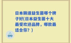 日本肠道益生菌哪个牌子好(日本益生菌十大最受欢迎品牌，哪款最适合你？)