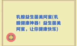 乳腺益生菌美阿蜜(乳腺健康神器！益生菌美阿蜜，让你健康快乐)