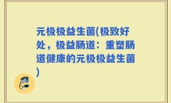 元极极益生菌(极致好处，极益肠道：重塑肠道健康的元极极益生菌)