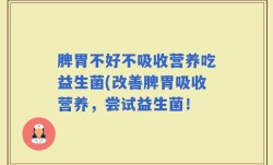 脾胃不好不吸收营养吃益生菌(改善脾胃吸收营养，尝试益生菌！