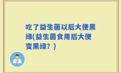 吃了益生菌以后大便黑绿(益生菌食用后大便变黑绿？)