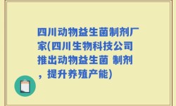 四川动物益生菌制剂厂家(四川生物科技公司推出动物益生菌 制剂，提升养殖产能)