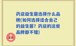 药店益生菌选择什么品牌(如何选择适合自己的益生菌？药店的这些品牌都不错)
