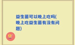 益生菌可以晚上吃吗(晚上吃益生菌有没有问题)