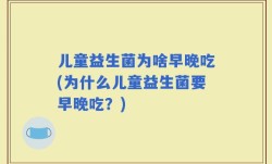 儿童益生菌为啥早晚吃(为什么儿童益生菌要早晚吃？)