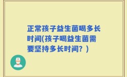 正常孩子益生菌喝多长时间(孩子喝益生菌需要坚持多长时间？)
