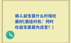 病人益生菌什么时候吃最好(最佳时机：何时吃益生菌最为适宜？)