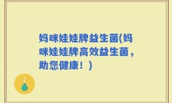 妈咪娃娃牌益生菌(妈咪娃娃牌高效益生菌，助您健康！)