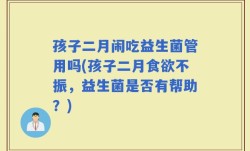 孩子二月闹吃益生菌管用吗(孩子二月食欲不振，益生菌是否有帮助？)