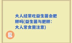 大人经常吃益生菌会肥胖吗(益生菌与肥胖：大人常食需注意)