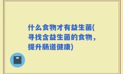 什么食物才有益生菌(寻找含益生菌的食物，提升肠道健康)