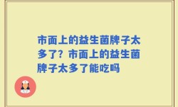 市面上的益生菌牌子太多了？市面上的益生菌牌子太多了能吃吗