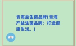 青海益生菌品牌(青海产益生菌品牌：打造健康生活。)