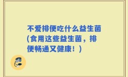 不爱排便吃什么益生菌(食用这些益生菌，排便畅通又健康！)