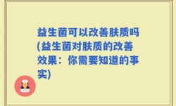 益生菌可以改善肤质吗(益生菌对肤质的改善效果：你需要知道的事实)