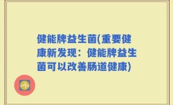 健能牌益生菌(重要健康新发现：健能牌益生菌可以改善肠道健康)
