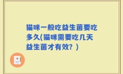 猫咪一般吃益生菌要吃多久(猫咪需要吃几天益生菌才有效？)
