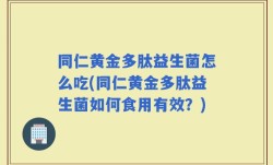 同仁黄金多肽益生菌怎么吃(同仁黄金多肽益生菌如何食用有效？)
