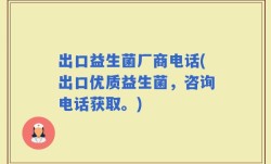 出口益生菌厂商电话(出口优质益生菌，咨询电话获取。)