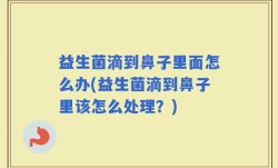 益生菌滴到鼻子里面怎么办(益生菌滴到鼻子里该怎么处理？)