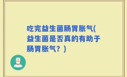 吃完益生菌肠胃胀气(益生菌是否真的有助于肠胃胀气？)