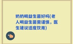 奶奶喝益生菌好吗(老人喝益生菌需谨慎，医生建议适度饮用)