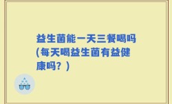 益生菌能一天三餐喝吗(每天喝益生菌有益健康吗？)