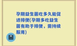 孕期益生菌吃多久能促进排便(孕期多吃益生菌有助于排便，需持续服用)