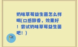 奶味草莓益生菌怎么样喝(口感醇香，效果好！尝试奶味草莓益生菌吧！)
