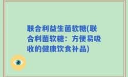 联合利益生菌软糖(联合利菌软糖：方便易吸收的健康饮食补品)